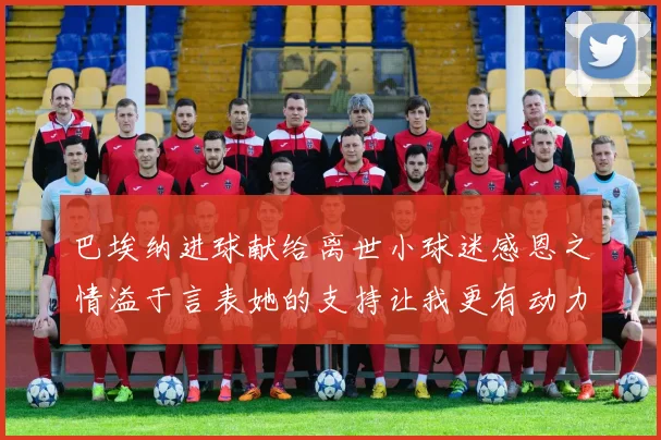 巴埃纳进球献给离世小球迷感恩之情溢于言表她的支持让我更有动力